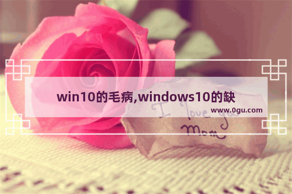 win10的毛病,windows10的缺点