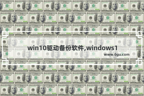 win10驱动备份软件,windows10驱动备份