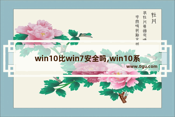 win10比win7安全吗,win10系统要求比win7要高吗