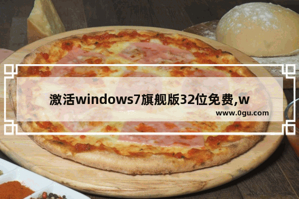 激活windows7旗舰版32位免费,win732位纯净版 下载