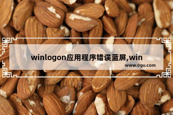 winlogon应用程序错误蓝屏,winlogon.exe 错误