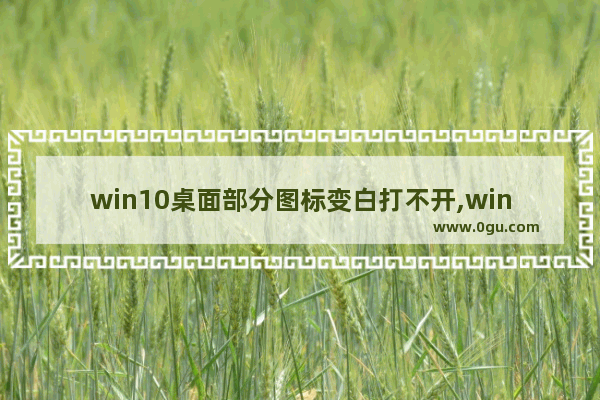 win10桌面部分图标变白打不开,win10开机桌面图标白色,任务栏半天才出来