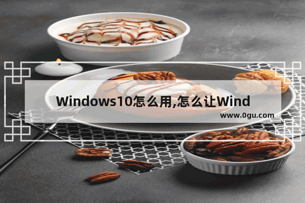 Windows10怎么用,怎么让Windows10更快