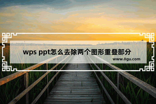 wps ppt怎么去除两个图形重叠部分 wps ppt将两个形状重叠部分去除的方法