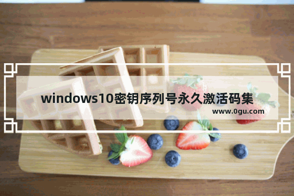 windows10密钥序列号永久激活码集合,win10序列号激活步骤