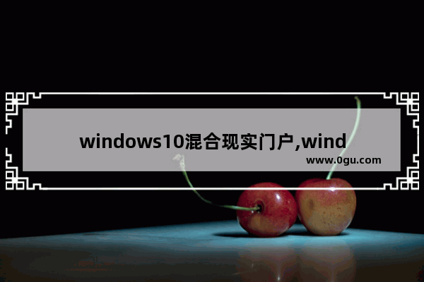 windows10混合现实门户,window10系统无本地用户和组