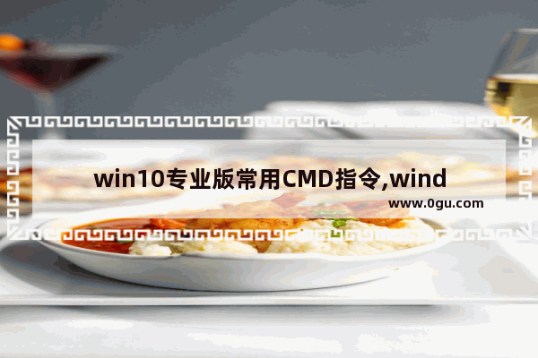win10专业版常用CMD指令,window10如何cmd