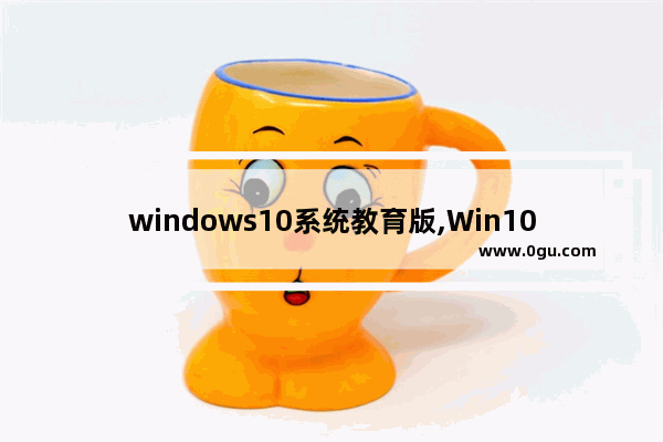 windows10系统教育版,Win10教育版下载