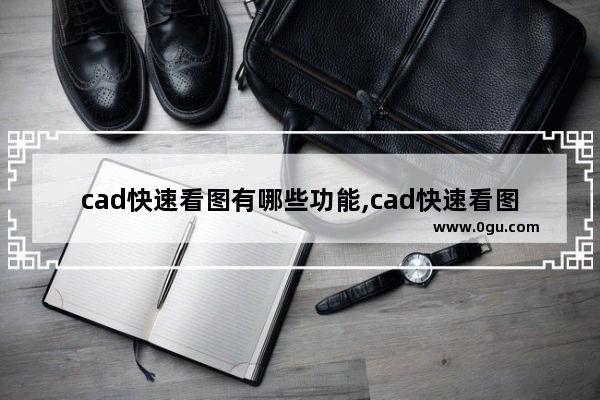 cad快速看图有哪些功能,cad快速看图百度百科