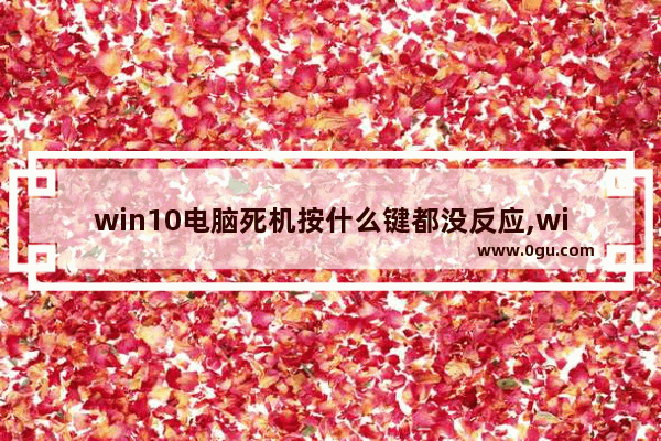 win10电脑死机按什么键都没反应,windows10电脑打不了字怎么办