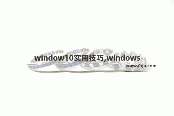 window10实用技巧,windows10实用小技巧