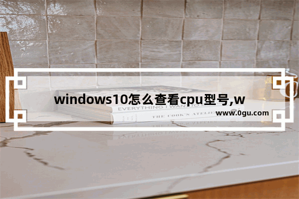 windows10怎么查看cpu型号,win10系统怎么看CPU