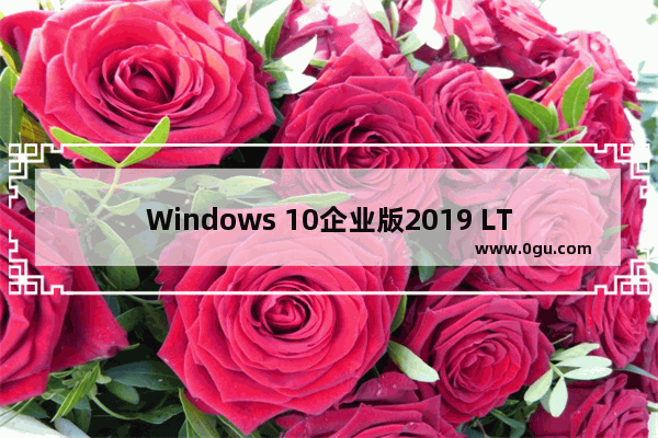 Windows 10企业版2019 LTSC镜像,win10企业版官方iso镜像下载
