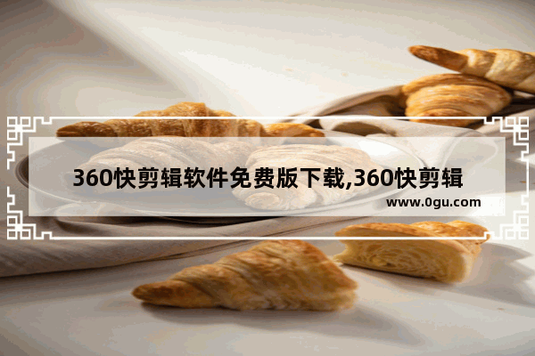 360快剪辑软件免费版下载,360快剪辑视频教程