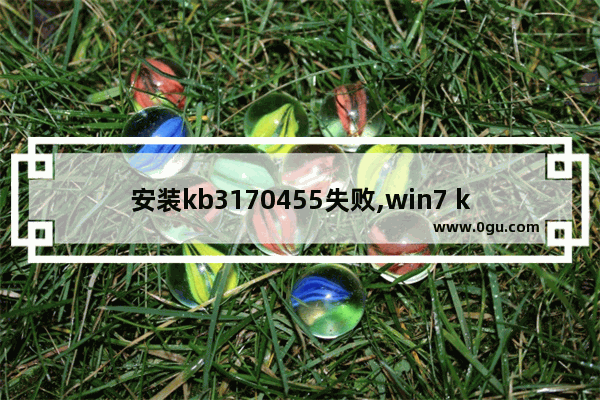 安装kb3170455失败,win7 kb4535102安装失败