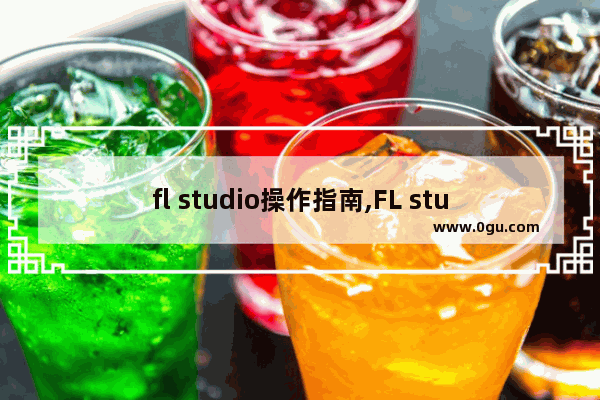 fl studio操作指南,FL studio使用教程