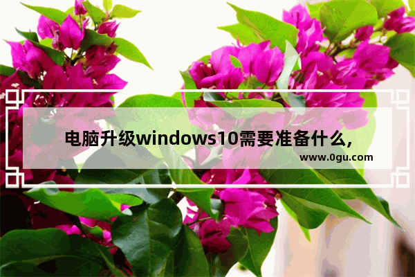 电脑升级windows10需要准备什么,win10升级一直在准备windows