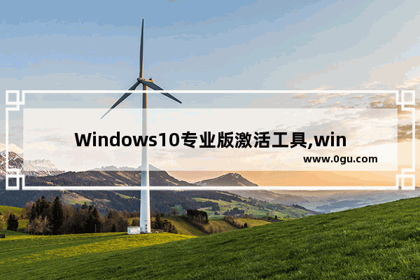Windows10专业版激活工具,win10专业版激活工具怎么使用