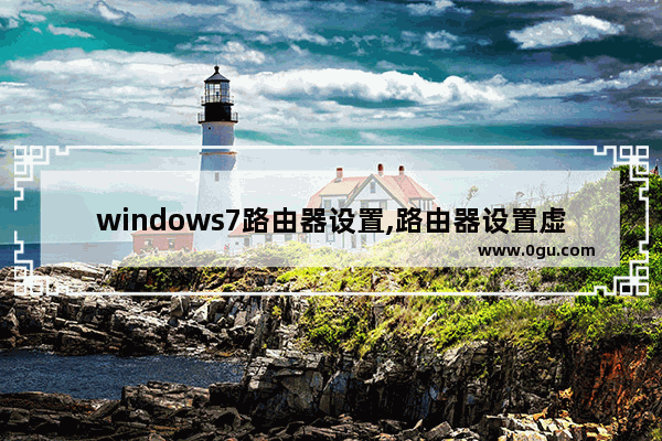 windows7路由器设置,路由器设置虚拟专用网络