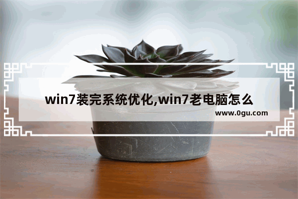 win7装完系统优化,win7老电脑怎么优化