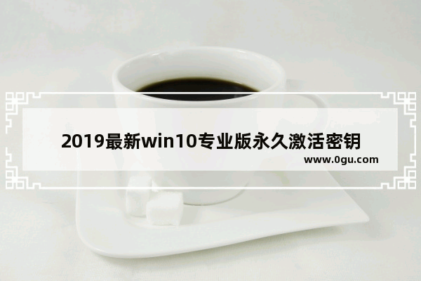 2019最新win10专业版永久激活密钥,win10密钥激活码大全2020