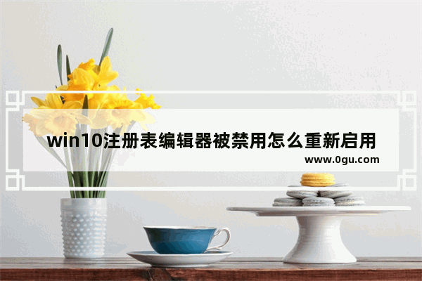 win10注册表编辑器被禁用怎么重新启用,注册表编辑器被管理员禁用怎么办
