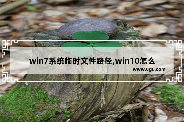 win7系统临时文件路径,win10怎么修改临时文件夹路径