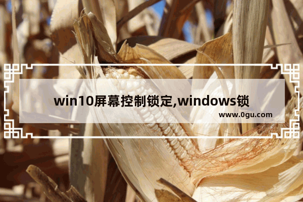 win10屏幕控制锁定,windows锁定屏幕的方法