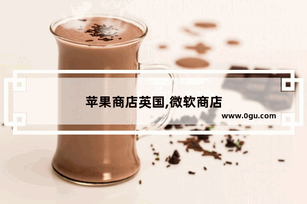 苹果商店英国,微软商店