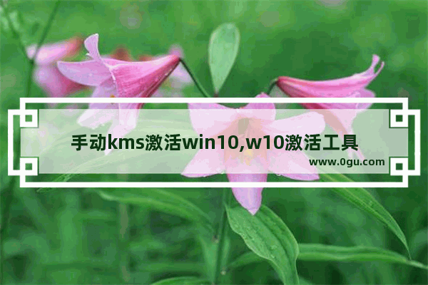 手动kms激活win10,w10激活工具kms如何使用