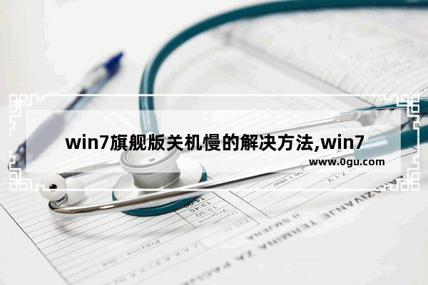 win7旗舰版关机慢的解决方法,win7电脑启动慢