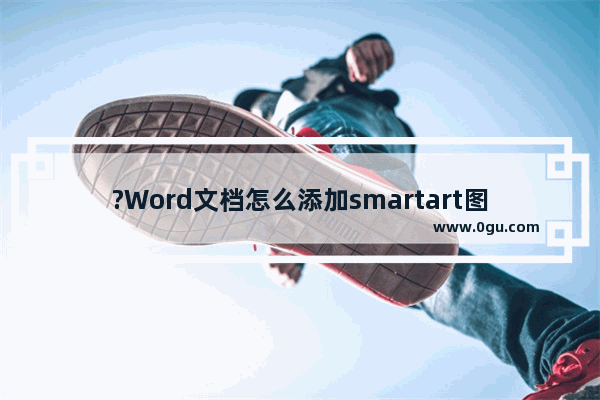?Word文档怎么添加smartart图形 WPS Word电脑版插入SmartArt图形的方法教程