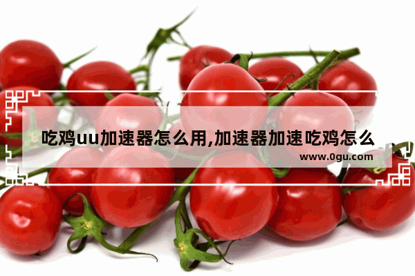 吃鸡uu加速器怎么用,加速器加速吃鸡怎么选路径