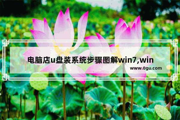 电脑店u盘装系统步骤图解win7,win7原版系统怎么用u盘安装