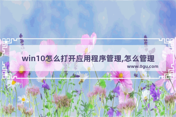 win10怎么打开应用程序管理,怎么管理自启动应用win10