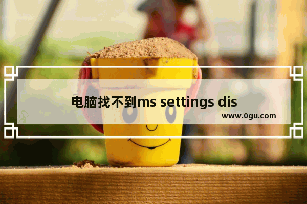 电脑找不到ms settings display,ms settings display安装