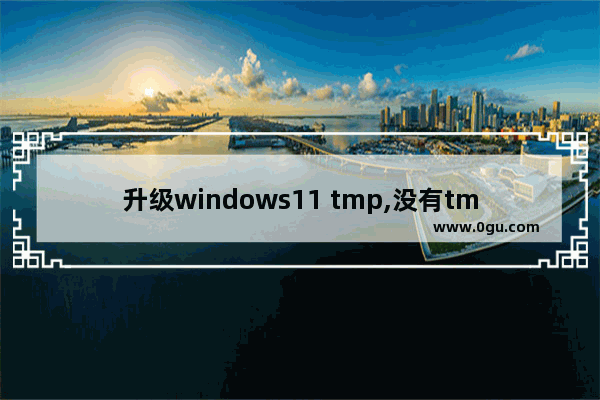 升级windows11 tmp,没有tmp2.0如何安装win11
