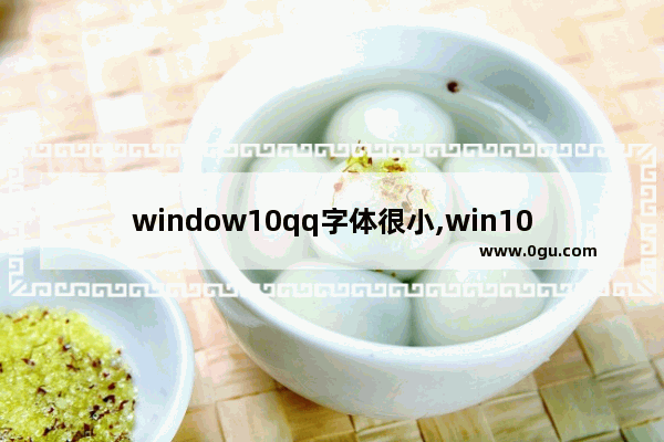 window10qq字体很小,win10系统软件打开后字体太小怎么办