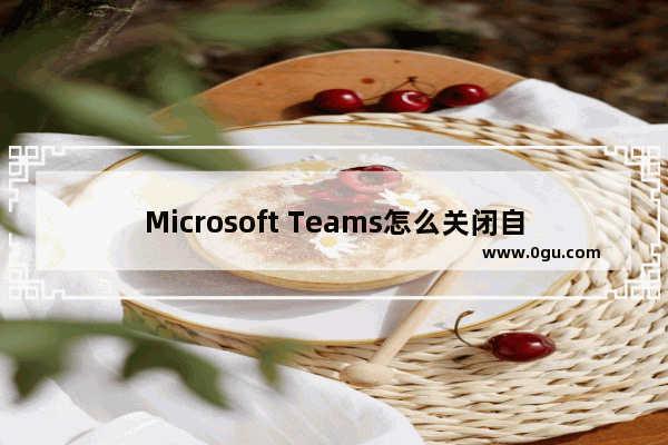 Microsoft Teams怎么关闭自动启动