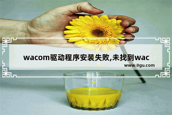 wacom驱动程序安装失败,未找到wacom数位板驱动程序