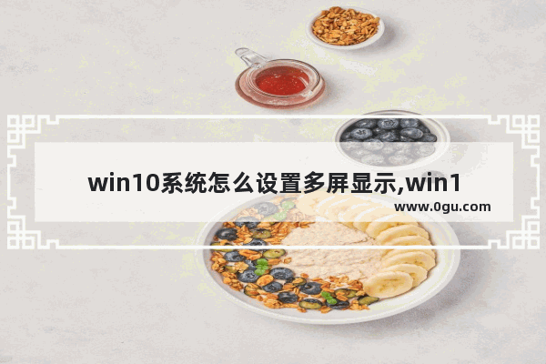 win10系统怎么设置多屏显示,win10怎么设置多屏幕显示