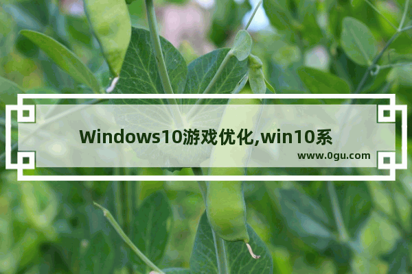 Windows10游戏优化,win10系统优化游戏设置