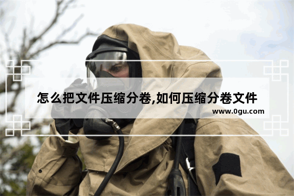 怎么把文件压缩分卷,如何压缩分卷文件