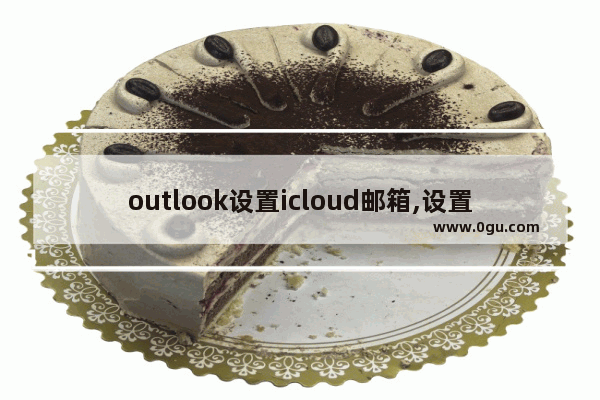 outlook设置icloud邮箱,设置icloud邮箱