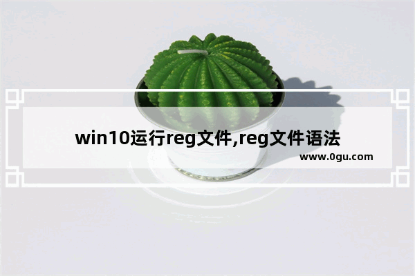 win10运行reg文件,reg文件语法