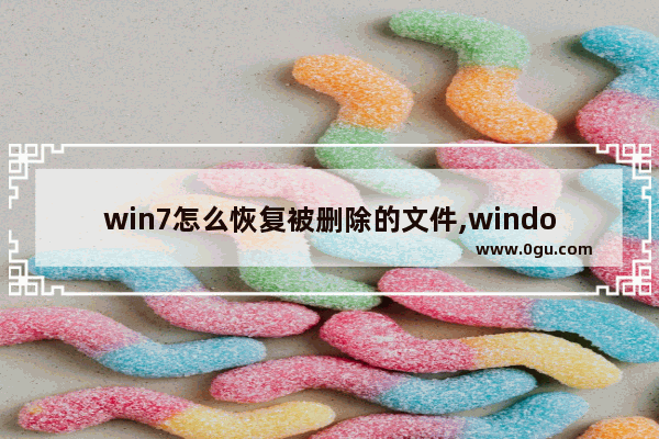 win7怎么恢复被删除的文件,windows7被删除的文件怎么恢复