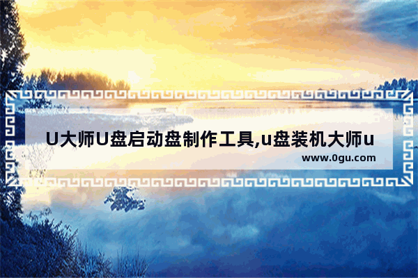 U大师U盘启动盘制作工具,u盘装机大师u盘启动盘制作工具