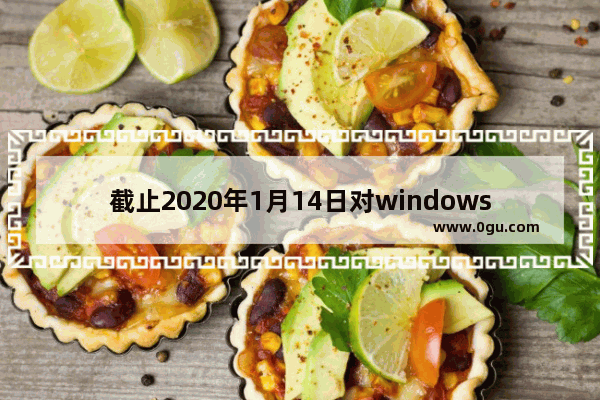 截止2020年1月14日对windows7的支持将结束,微软宣布将于2020年1月14日对Windows 7终止支持