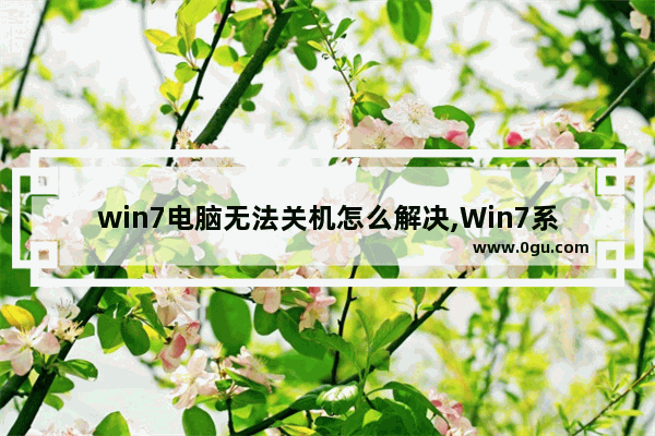 win7电脑无法关机怎么解决,Win7系统无法关机