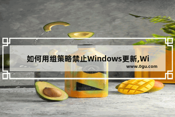 如何用组策略禁止Windows更新,Win10取消组策略限制程序